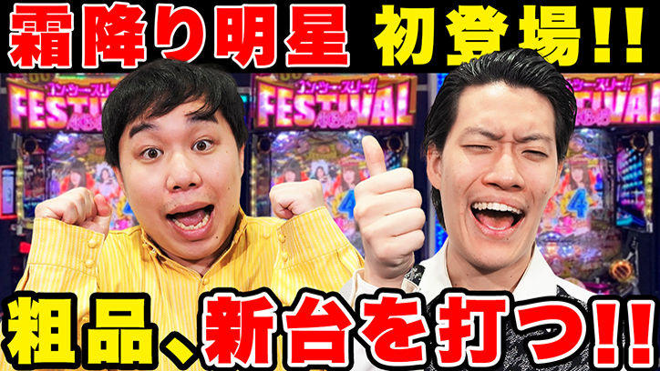 霜降り明星初登場!!　粗品、新台〈ぱちんこ AKB48 ワン・ツー・スリー!! フェスティバル〉を打つ!!