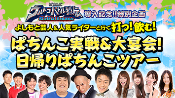 第23弾、第24弾よしもと芸人＆人気ライターと行くぱちんこ実戦&大宴会！日帰りぱちんこツアー<br>2015年4月4日（土）大阪、5日（日）名古屋の2都市開催決定！