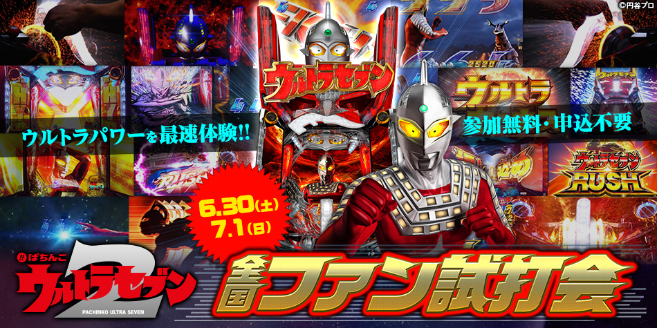 参加無料、申込不要 6月30日(土)・7月1日(日)〈ぱちんこ ウルトラセブン2〉全国ファン試打会、実施決定!!